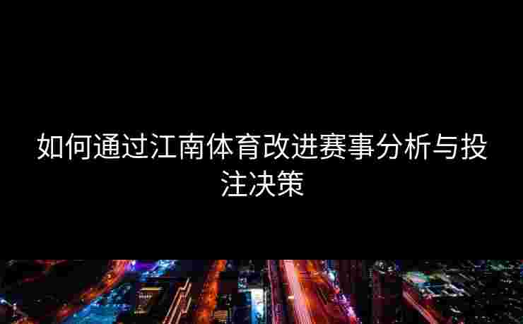 如何通过江南体育改进赛事分析与投注决策