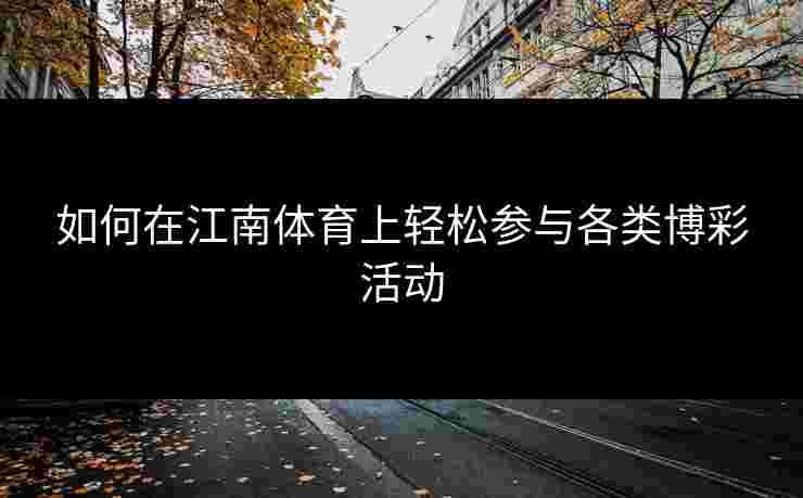 如何在江南体育上轻松参与各类博彩活动