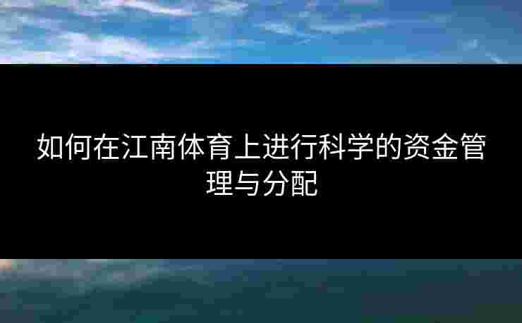 如何在江南体育上进行科学的资金管理与分配