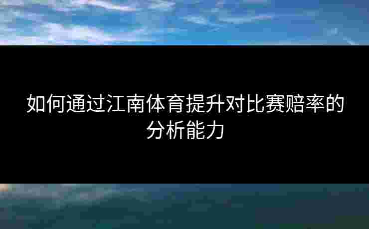 如何通过江南体育提升对比赛赔率的分析能力