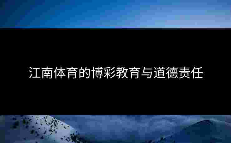 江南体育的博彩教育与道德责任