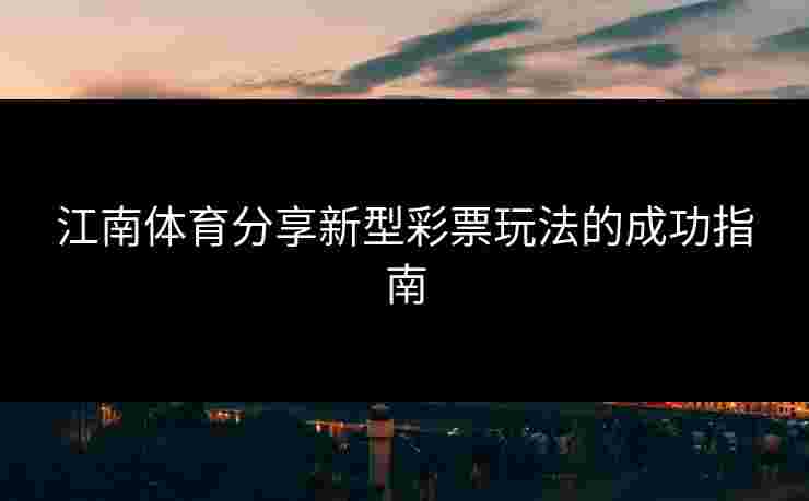 江南体育分享新型彩票玩法的成功指南