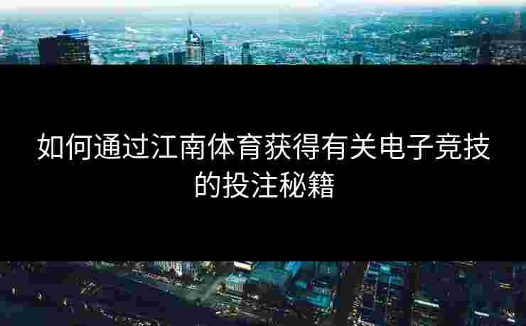 如何通过江南体育获得有关电子竞技的投注秘籍