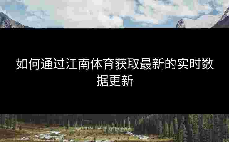如何通过江南体育获取最新的实时数据更新