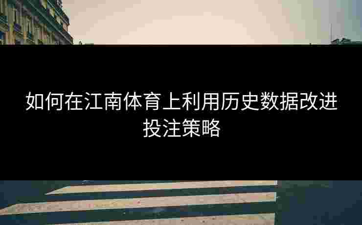 如何在江南体育上利用历史数据改进投注策略