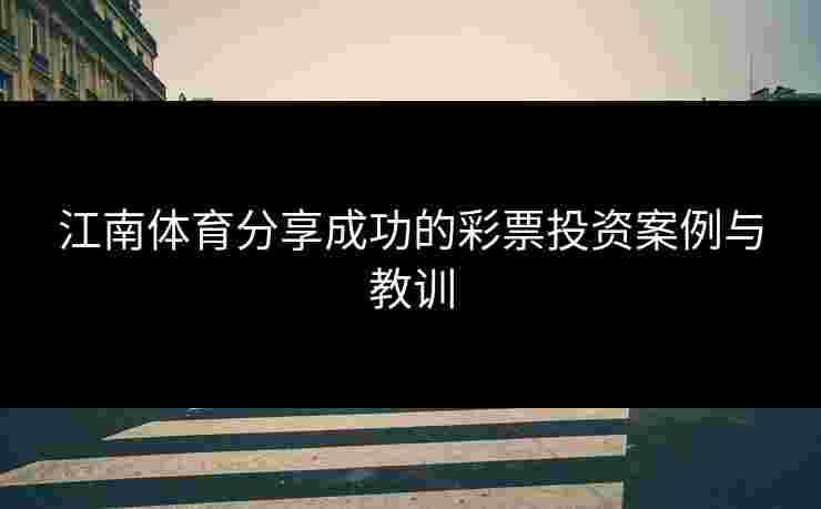 江南体育分享成功的彩票投资案例与教训