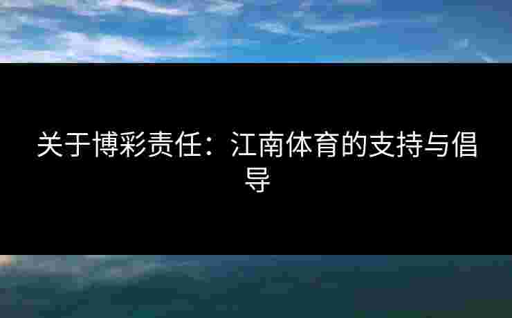 关于博彩责任：江南体育的支持与倡导