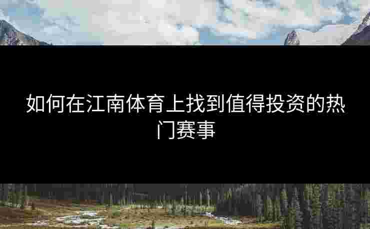 如何在江南体育上找到值得投资的热门赛事
