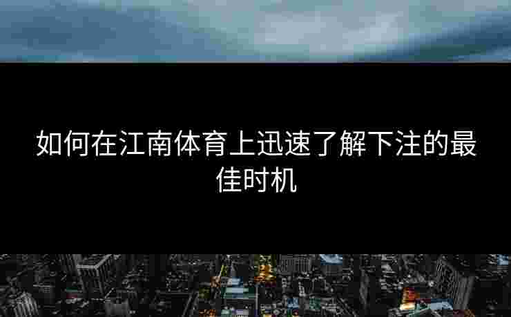 如何在江南体育上迅速了解下注的最佳时机 如何在江南体育上迅速了解下注的最佳时机