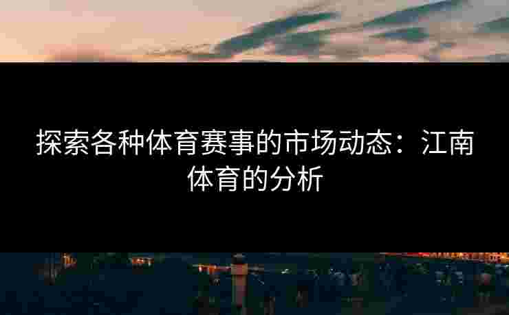 探索各种体育赛事的市场动态：江南体育的分析
