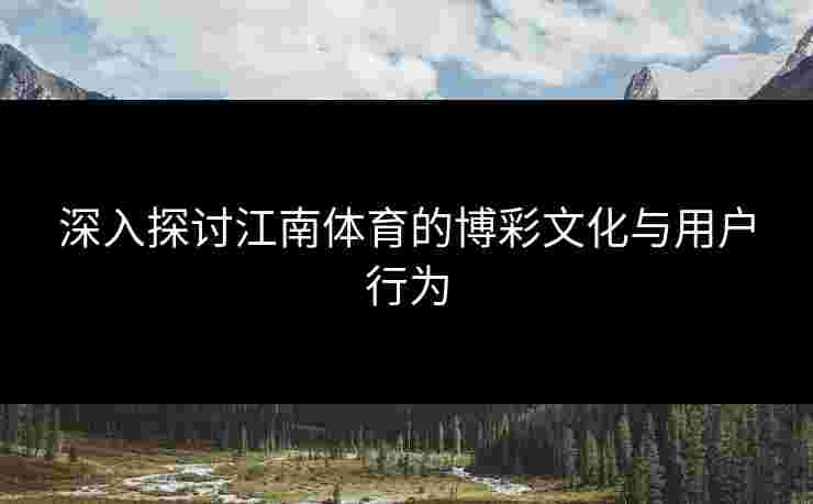 深入探讨江南体育的博彩文化与用户行为