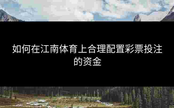 如何在江南体育上合理配置彩票投注的资金