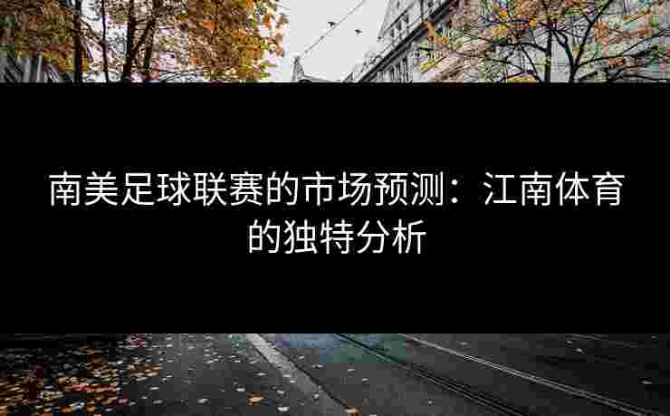 南美足球联赛的市场预测：江南体育的独特分析