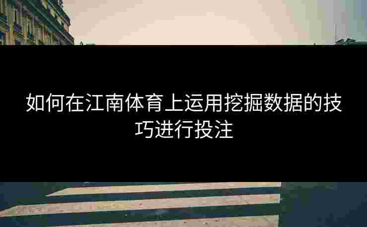 如何在江南体育上运用挖掘数据的技巧进行投注