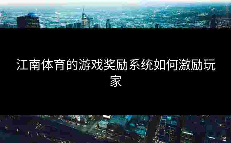 江南体育的游戏奖励系统如何激励玩家
