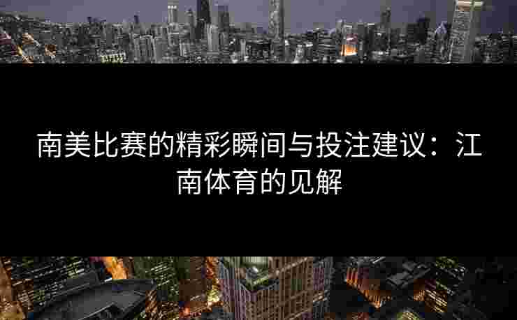 南美比赛的精彩瞬间与投注建议：江南体育的见解