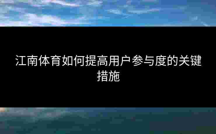 江南体育如何提高用户参与度的关键措施