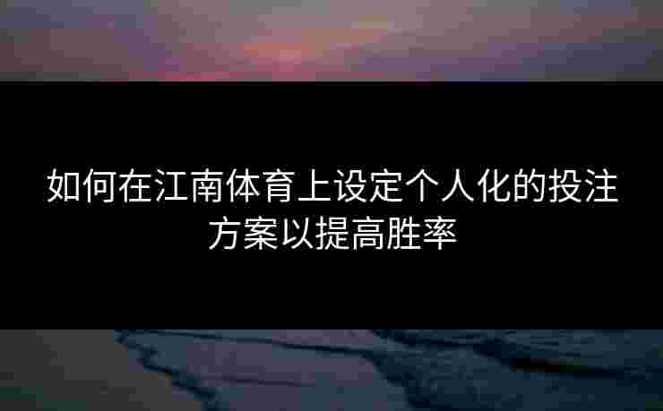 如何在江南体育上设定个人化的投注方案以提高胜率
