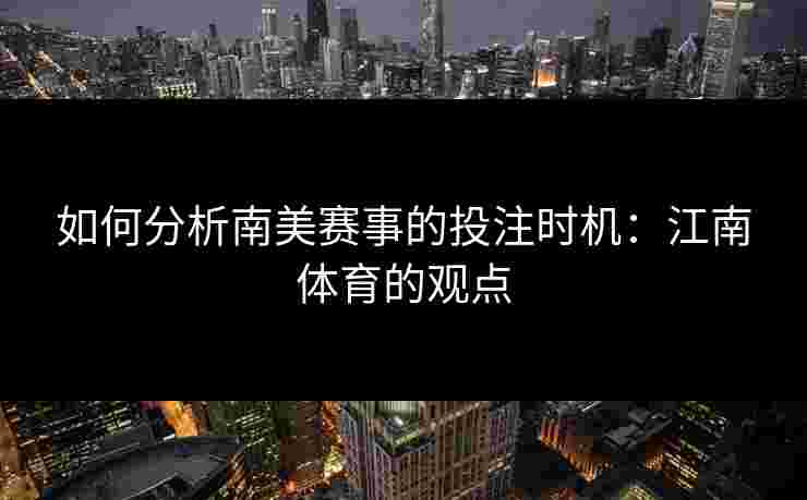 如何分析南美赛事的投注时机：江南体育的观点