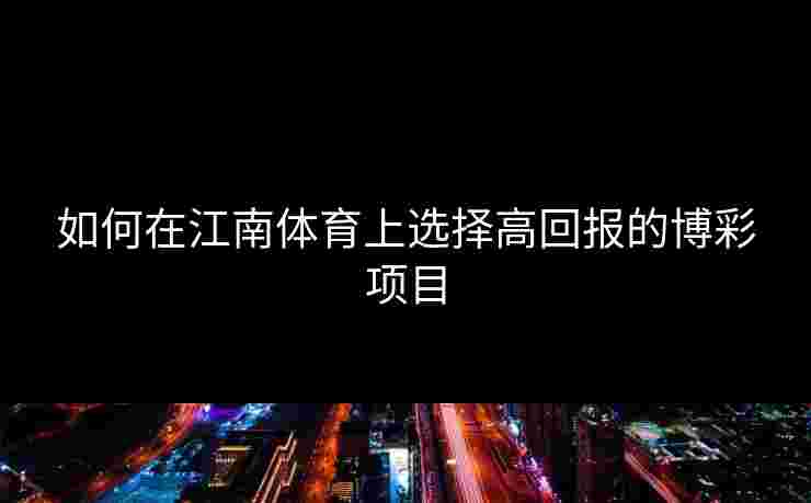如何在江南体育上选择高回报的博彩项目