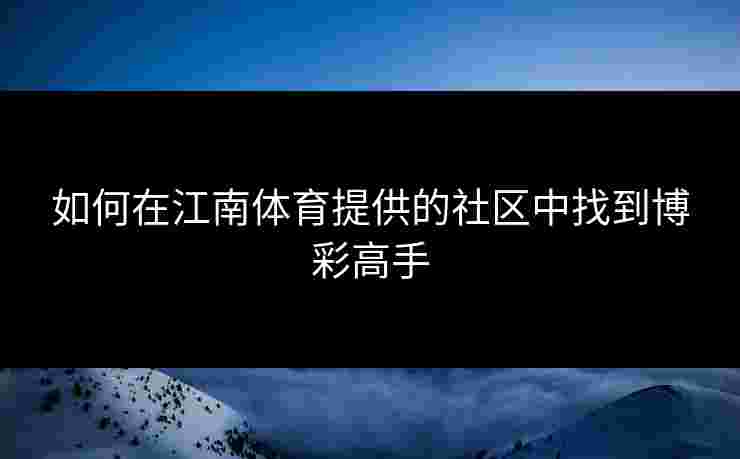 如何在江南体育提供的社区中找到博彩高手 如何在江南体育提供的社区中找到博彩高手