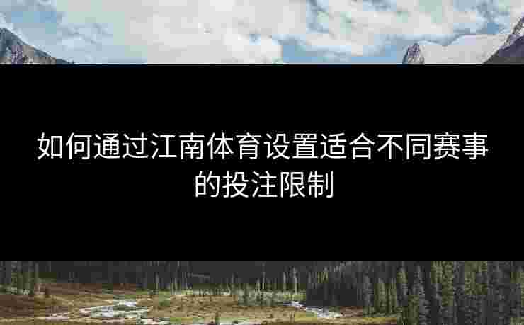如何通过江南体育设置适合不同赛事的投注限制 如何通过江南体育设置适合不同赛事的投注限制