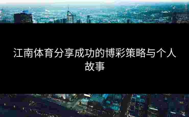 江南体育分享成功的博彩策略与个人故事 江南体育分享成功的博彩策略与个人故事