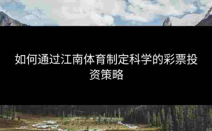 如何通过江南体育制定科学的彩票投资策略