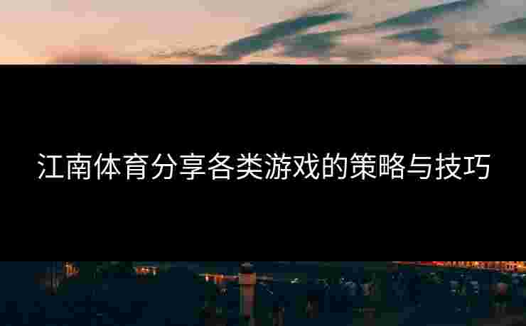 江南体育分享各类游戏的策略与技巧