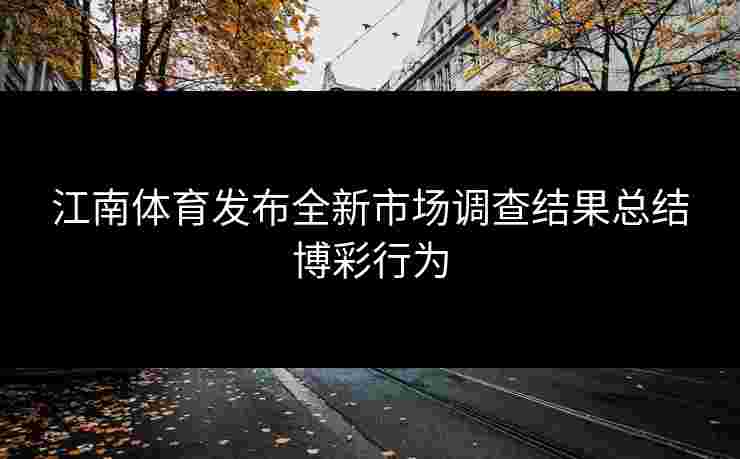 江南体育发布全新市场调查结果总结博彩行为 江南体育发布全新市场调查结果总结博彩行为