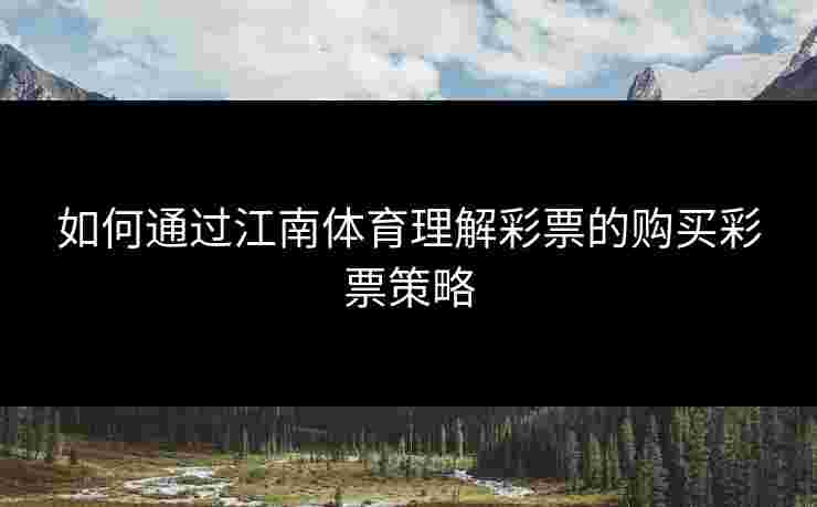 如何通过江南体育理解彩票的购买彩票策略