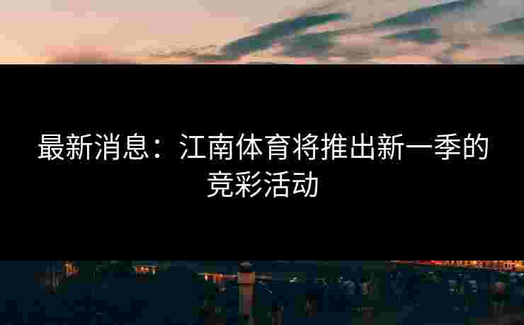 最新消息：江南体育将推出新一季的竞彩活动