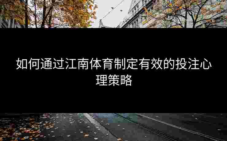 如何通过江南体育制定有效的投注心理策略 如何通过江南体育制定有效的投注心理策略