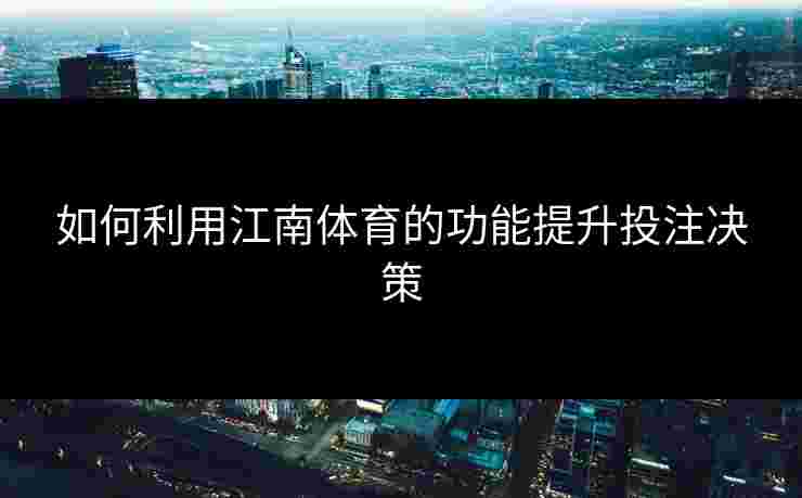 如何利用江南体育的功能提升投注决策