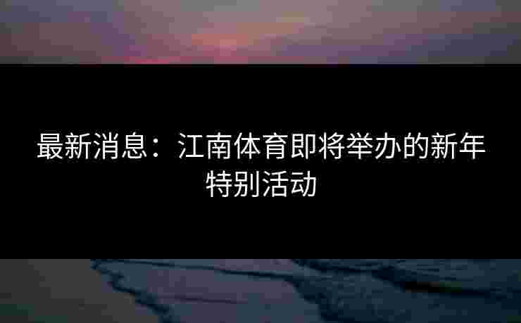 最新消息：江南体育即将举办的新年特别活动