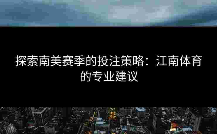 探索南美赛季的投注策略：江南体育的专业建议