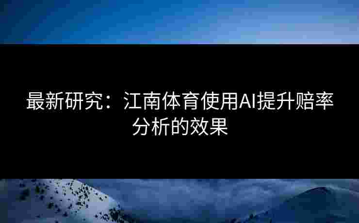 最新研究：江南体育使用AI提升赔率分析的效果