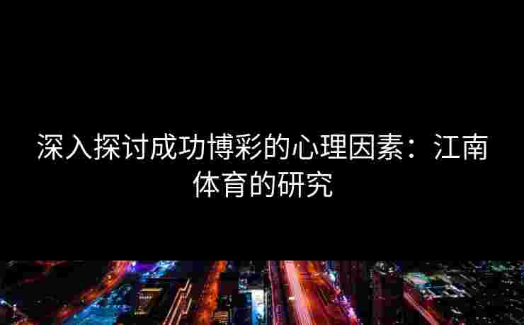 深入探讨成功博彩的心理因素:江南体育的研究 深入探讨成功博彩的心理因素:江南体育的研究