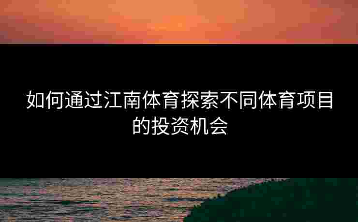 如何通过江南体育探索不同体育项目的投资机会
