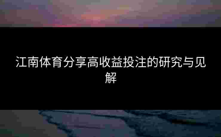 江南体育分享高收益投注的研究与见解