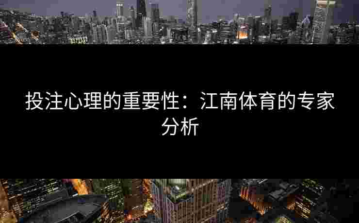 投注心理的重要性：江南体育的专家分析