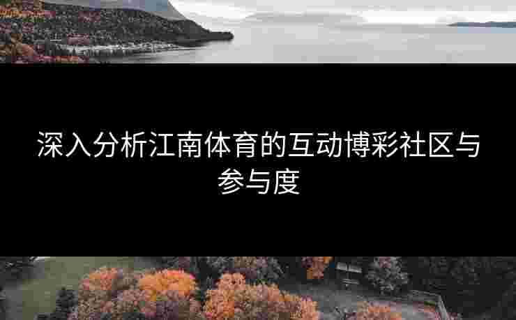 深入分析江南体育的互动博彩社区与参与度