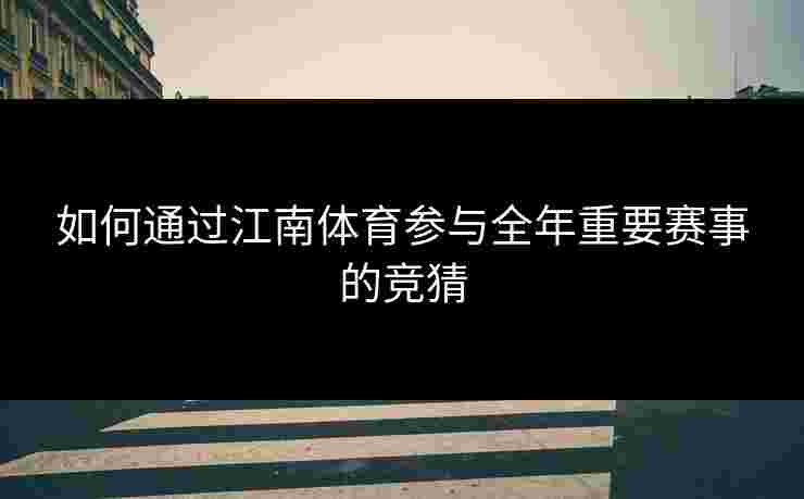 如何通过江南体育参与全年重要赛事的竞猜