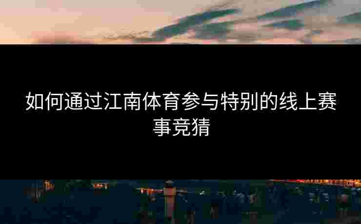 如何通过江南体育参与特别的线上赛事竞猜