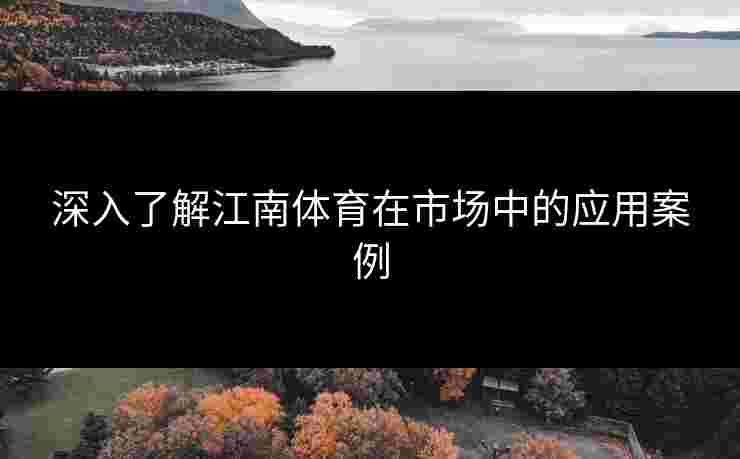 深入了解江南体育在市场中的应用案例