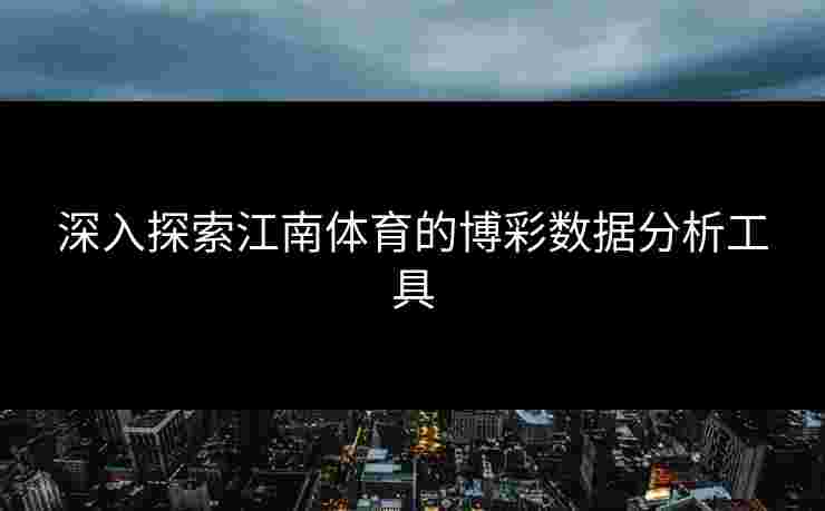 深入探索江南体育的博彩数据分析工具