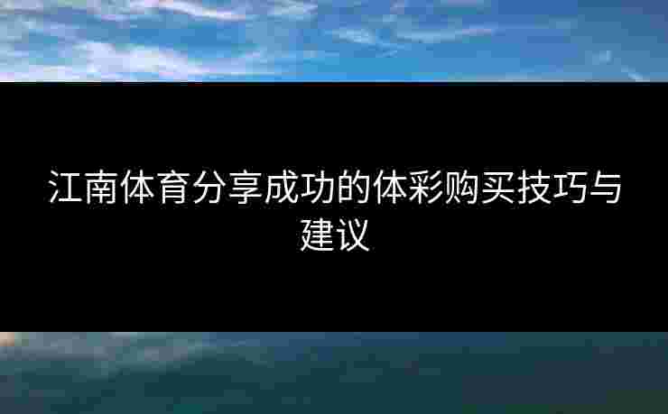 江南体育分享成功的体彩购买技巧与建议