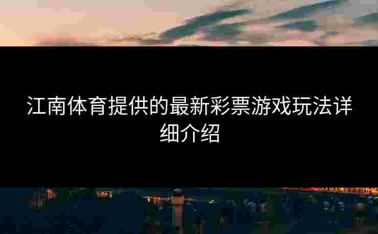 江南体育提供的最新彩票游戏玩法详细介绍