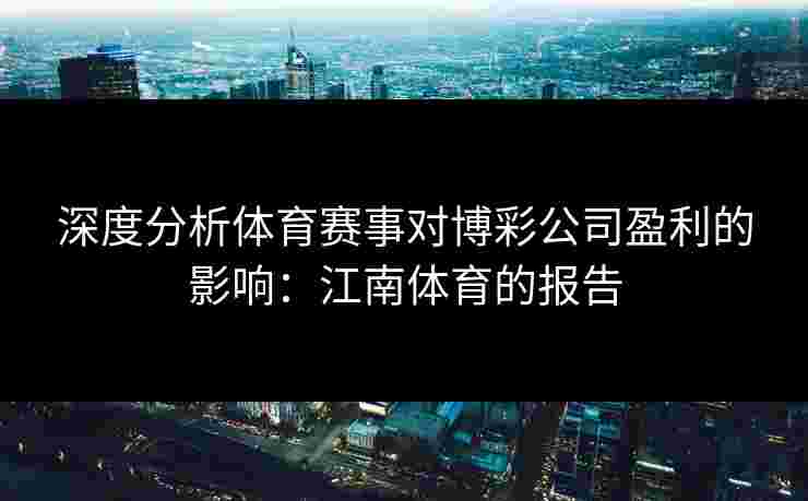 深度分析体育赛事对博彩公司盈利的影响：江南体育的报告