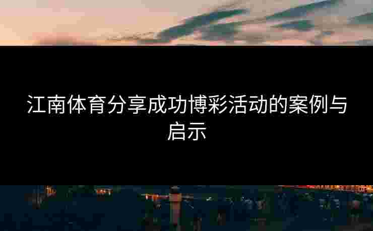 江南体育分享成功博彩活动的案例与启示
